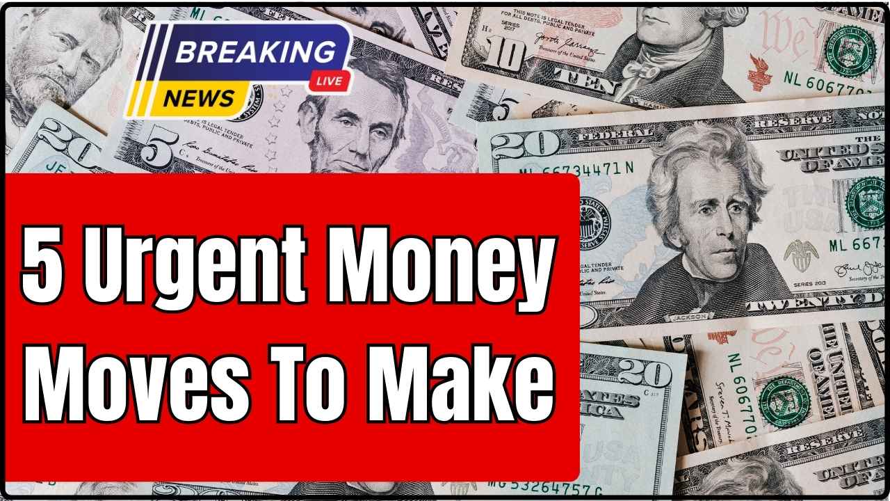 5 Urgent Money Moves to Make